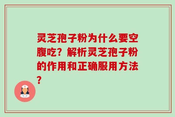 灵芝孢子粉为什么要空腹吃？解析灵芝孢子粉的作用和正确服用方法？-第1张图片-卓越灵芝孢子粉