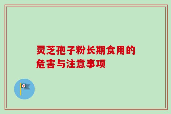 灵芝孢子粉长期食用的危害与注意事项-第1张图片-卓越灵芝孢子粉