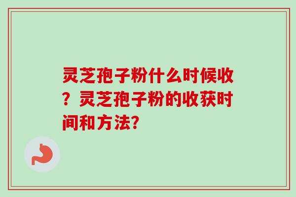 灵芝孢子粉什么时候收?灵芝孢子粉的收获时间和方法?-第1张图片-卓越灵芝孢子粉 灵芝孢子粉什么时候收?灵芝孢子粉的收获时间和方法?-第1张图片-卓越灵芝孢子粉