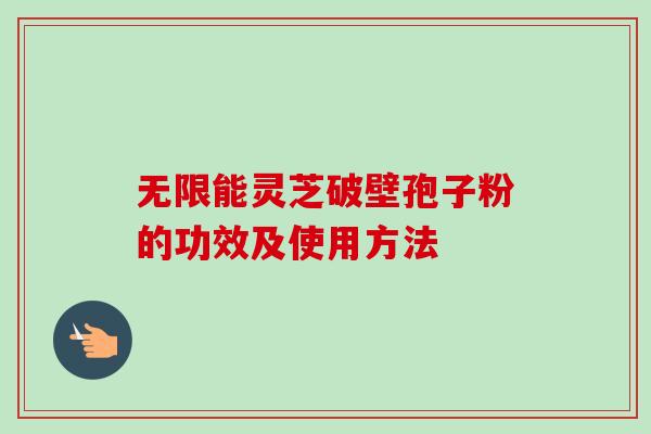 无限能灵芝破壁孢子粉的功效及使用方法-第1张图片-卓越灵芝孢子粉 无限能灵芝破壁孢子粉的功效及使用方法-第1张图片-卓越灵芝孢子粉