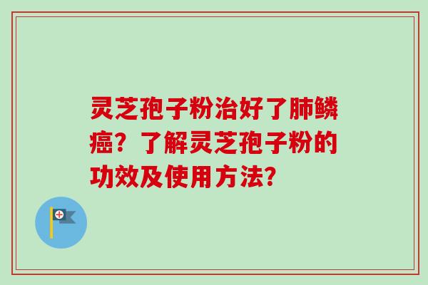 灵芝孢子粉治好了肺鳞癌?了解灵芝孢子粉的功效及使用方法?-第1张图片-卓越灵芝孢子粉 灵芝孢子粉治好了肺鳞癌?了解灵芝孢子粉的功效及使用方法?-第1张图片-卓越灵芝孢子粉
