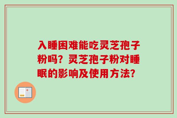 入睡困难能吃灵芝孢子粉吗?灵芝孢子粉对睡眠的影响及使用方法?-第1张图片-卓越灵芝孢子粉 入睡困难能吃灵芝孢子粉吗?灵芝孢子粉对睡眠的影响及使用方法?-第1张图片-卓越灵芝孢子粉