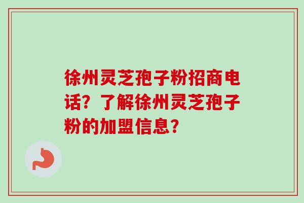 徐州灵芝孢子粉招商电话?了解徐州灵芝孢子粉的加盟信息?-第1张图片-卓越灵芝孢子粉 徐州灵芝孢子粉招商电话?了解徐州灵芝孢子粉的加盟信息?-第1张图片-卓越灵芝孢子粉