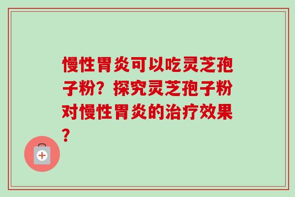 慢性胃炎可以吃灵芝孢子粉?探究灵芝孢子粉对慢性胃炎的治疗效果?-第1张图片-卓越灵芝孢子粉 慢性胃炎可以吃灵芝孢子粉?探究灵芝孢子粉对慢性胃炎的治疗效果?-第1张图片-卓越灵芝孢子粉