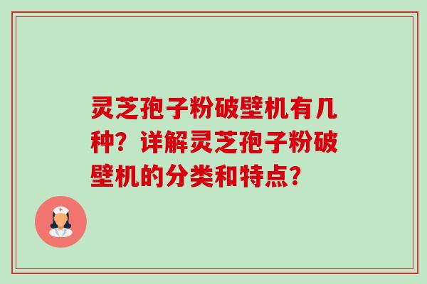 灵芝孢子粉破壁机有几种?详解灵芝孢子粉破壁机的分类和特点?-第1张图片-卓越灵芝孢子粉 灵芝孢子粉破壁机有几种?详解灵芝孢子粉破壁机的分类和特点?-第1张图片-卓越灵芝孢子粉