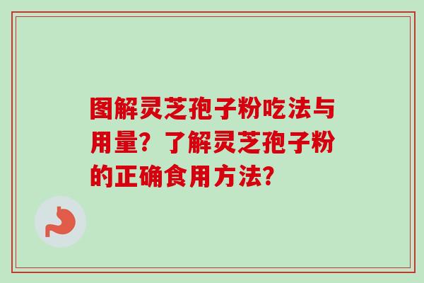 图解灵芝孢子粉吃法与用量？了解灵芝孢子粉的正确食用方法？-第1张图片-卓越灵芝孢子粉