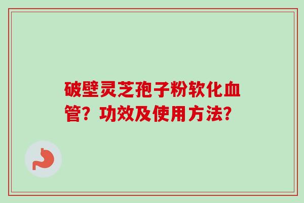 破壁灵芝孢子粉软化血管?功效及使用方法?-第1张图片-卓越灵芝孢子粉 破壁灵芝孢子粉软化血管?功效及使用方法?-第1张图片-卓越灵芝孢子粉