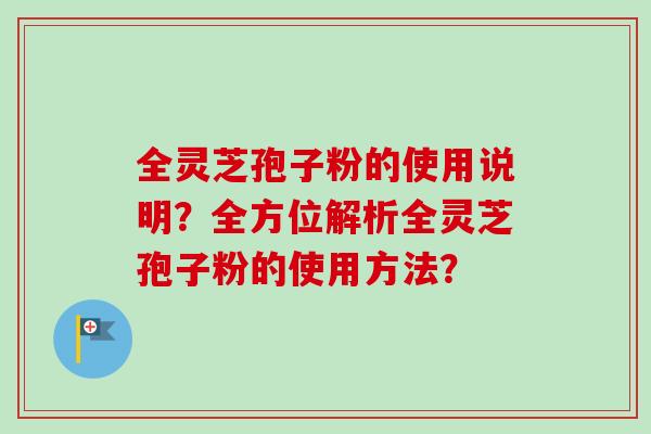 全灵芝孢子粉的使用说明?全方位解析全灵芝孢子粉的使用方法?-第1张图片-卓越灵芝孢子粉 全灵芝孢子粉的使用说明?全方位解析全灵芝孢子粉的使用方法?-第1张图片-卓越灵芝孢子粉