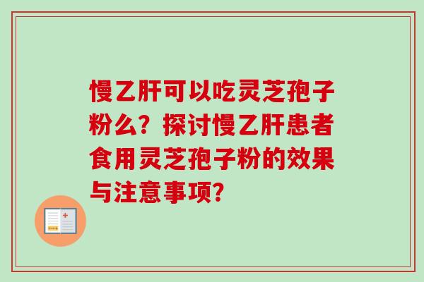 慢乙肝可以吃灵芝孢子粉么?探讨慢乙肝患者食用灵芝孢子粉的效果与注意事项?-第1张图片-卓越灵芝孢子粉 慢乙肝可以吃灵芝孢子粉么?探讨慢乙肝患者食用灵芝孢子粉的效果与注意事项?-第1张图片-卓越灵芝孢子粉