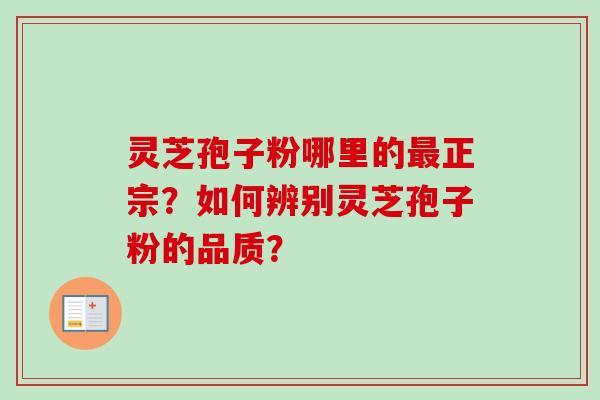 灵芝孢子粉哪里的最正宗?如何辨别灵芝孢子粉的品质?-第1张图片-卓越灵芝孢子粉 灵芝孢子粉哪里的最正宗?如何辨别灵芝孢子粉的品质?-第1张图片-卓越灵芝孢子粉