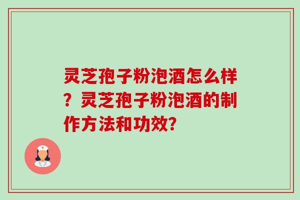 灵芝孢子粉泡酒怎么样?灵芝孢子粉泡酒的制作方法和功效?-第1张图片-卓越灵芝孢子粉 灵芝孢子粉泡酒怎么样?灵芝孢子粉泡酒的制作方法和功效?-第1张图片-卓越灵芝孢子粉