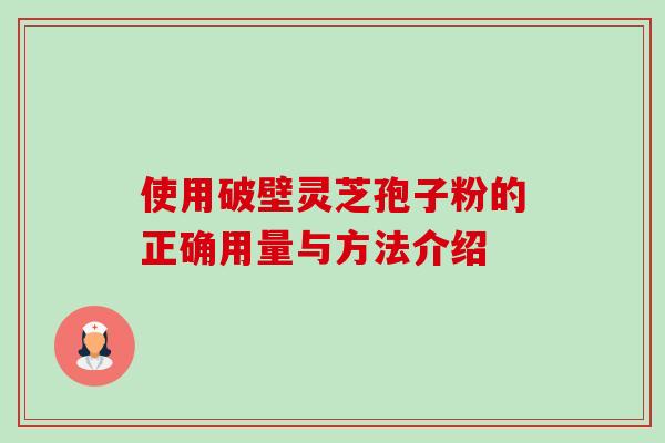 使用破壁灵芝孢子粉的正确用量与方法介绍-第1张图片-卓越灵芝孢子粉