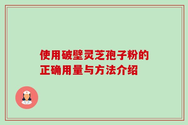 使用破壁灵芝孢子粉的正确用量与方法介绍-第1张图片-卓岳灵芝孢子粉