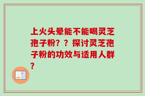上火头晕能不能喝灵芝孢子粉??探讨灵芝孢子粉的功效与适用人群?-第1张图片-卓越灵芝孢子粉 上火头晕能不能喝灵芝孢子粉??探讨灵芝孢子粉的功效与适用人群?-第1张图片-卓越灵芝孢子粉