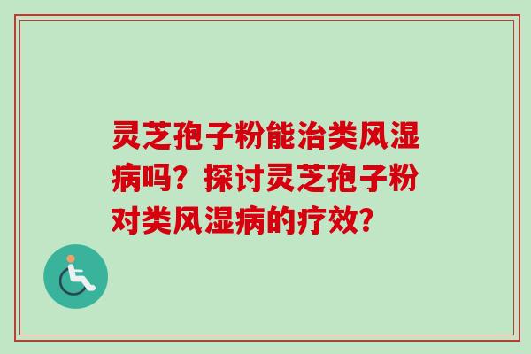 灵芝孢子粉能治类风湿病吗?探讨灵芝孢子粉对类风湿病的疗效?-第1张图片-卓越灵芝孢子粉 灵芝孢子粉能治类风湿病吗?探讨灵芝孢子粉对类风湿病的疗效?-第1张图片-卓越灵芝孢子粉