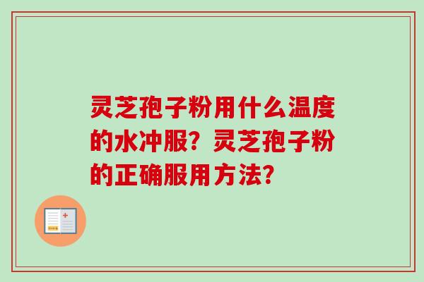 灵芝孢子粉用什么温度的水冲服?灵芝孢子粉的正确服用方法?-第1张图片-卓越灵芝孢子粉 灵芝孢子粉用什么温度的水冲服?灵芝孢子粉的正确服用方法?-第1张图片-卓越灵芝孢子粉