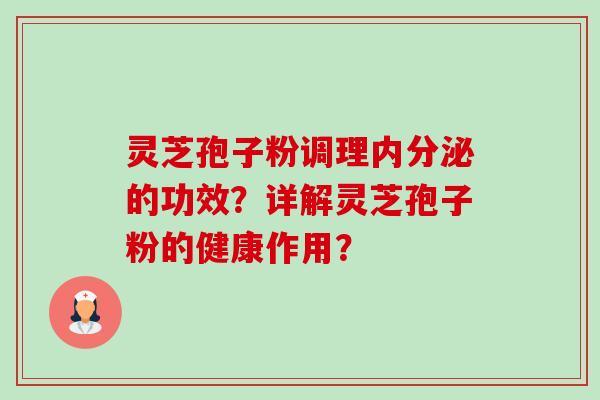 灵芝孢子粉调理内分泌的功效?详解灵芝孢子粉的健康作用?-第1张图片-卓越灵芝孢子粉 灵芝孢子粉调理内分泌的功效?详解灵芝孢子粉的健康作用?-第1张图片-卓越灵芝孢子粉