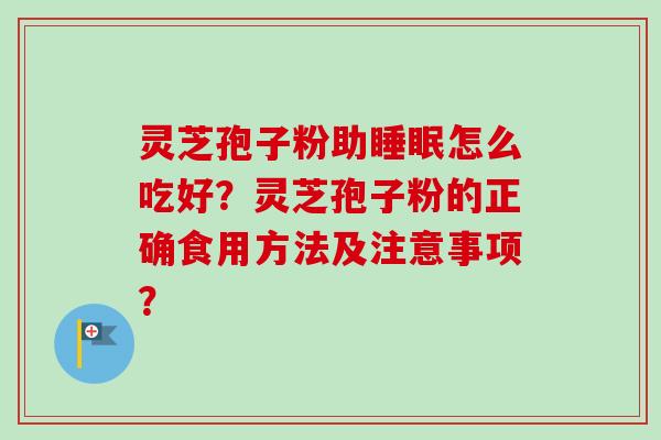 灵芝孢子粉助睡眠怎么吃好?灵芝孢子粉的正确食用方法及注意事项?-第1张图片-卓越灵芝孢子粉 灵芝孢子粉助睡眠怎么吃好?灵芝孢子粉的正确食用方法及注意事项?-第1张图片-卓越灵芝孢子粉