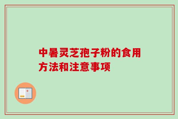 中暑灵芝孢子粉的食用方法和注意事项-第1张图片-卓越灵芝孢子粉 中暑灵芝孢子粉的食用方法和注意事项-第1张图片-卓越灵芝孢子粉