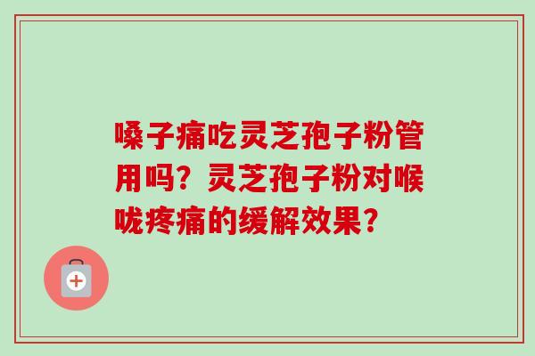 嗓子痛吃灵芝孢子粉管用吗?灵芝孢子粉对喉咙疼痛的缓解效果?-第1张图片-卓越灵芝孢子粉 嗓子痛吃灵芝孢子粉管用吗?灵芝孢子粉对喉咙疼痛的缓解效果?-第1张图片-卓越灵芝孢子粉