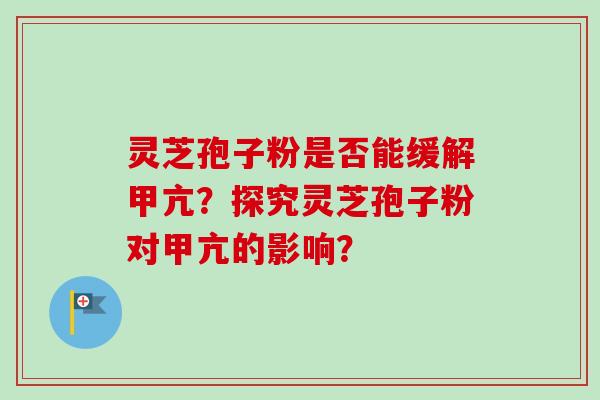 灵芝孢子粉是否能缓解甲亢？探究灵芝孢子粉对甲亢的影响？-第1张图片-卓越灵芝孢子粉