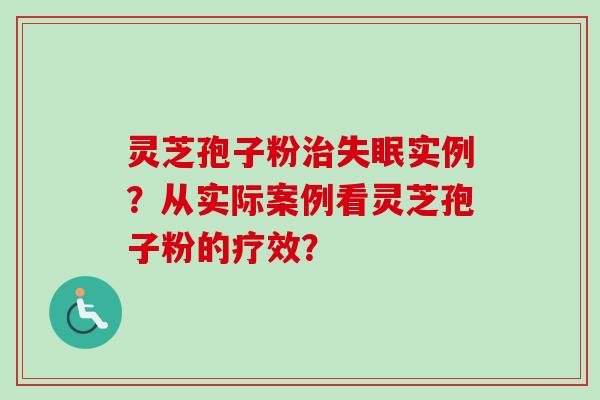 灵芝孢子粉治失眠实例？从实际案例看灵芝孢子粉的疗效？-第1张图片-卓越灵芝孢子粉