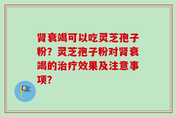 肾衰竭可以吃灵芝孢子粉?灵芝孢子粉对肾衰竭的治疗效果及注意事项?-第1张图片-卓越灵芝孢子粉 肾衰竭可以吃灵芝孢子粉?灵芝孢子粉对肾衰竭的治疗效果及注意事项?-第1张图片-卓越灵芝孢子粉