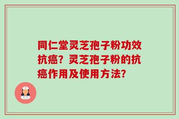 同仁堂灵芝孢子粉功效抗癌?灵芝孢子粉的抗癌作用及使用方法?-第1张图片-卓越灵芝孢子粉 同仁堂灵芝孢子粉功效抗癌?灵芝孢子粉的抗癌作用及使用方法?-第1张图片-卓越灵芝孢子粉