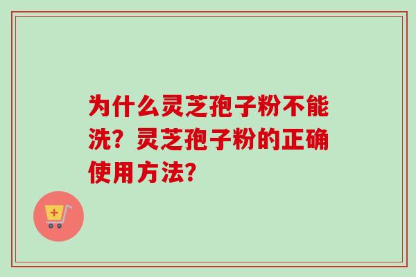 为什么灵芝孢子粉不能洗?灵芝孢子粉的正确使用方法?-第1张图片-卓越灵芝孢子粉 为什么灵芝孢子粉不能洗?灵芝孢子粉的正确使用方法?-第1张图片-卓越灵芝孢子粉