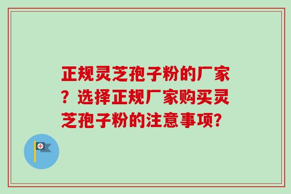 正规灵芝孢子粉的厂家?选择正规厂家购买灵芝孢子粉的注意事项?-第1张图片-卓越灵芝孢子粉 正规灵芝孢子粉的厂家?选择正规厂家购买灵芝孢子粉的注意事项?-第1张图片-卓越灵芝孢子粉