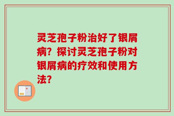 灵芝孢子粉治好了银屑病?探讨灵芝孢子粉对银屑病的疗效和使用方法?-第1张图片-卓越灵芝孢子粉 灵芝孢子粉治好了银屑病?探讨灵芝孢子粉对银屑病的疗效和使用方法?-第1张图片-卓越灵芝孢子粉