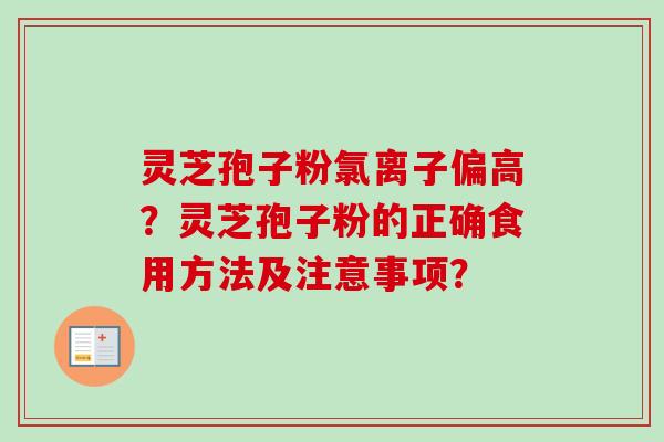 灵芝孢子粉氯离子偏高？灵芝孢子粉的正确食用方法及注意事项？-第1张图片-卓越灵芝孢子粉
