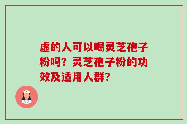 虚的人可以喝灵芝孢子粉吗？灵芝孢子粉的功效及适用人群？-第1张图片-卓越灵芝孢子粉