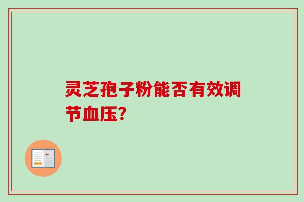灵芝孢子粉能否有效调节血压？-第1张图片-卓越灵芝孢子粉