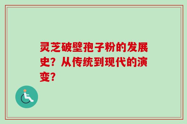 灵芝破壁孢子粉的发展史？从传统到现代的演变？-第1张图片-卓越灵芝孢子粉