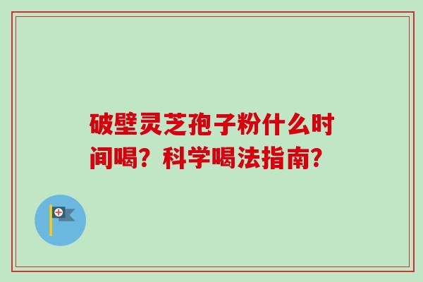 破壁灵芝孢子粉什么时间喝?科学喝法指南?-第1张图片-卓越灵芝孢子粉 破壁灵芝孢子粉什么时间喝?科学喝法指南?-第1张图片-卓越灵芝孢子粉