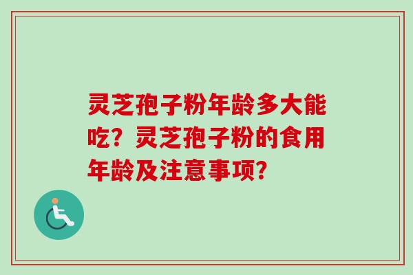 灵芝孢子粉年龄多大能吃？灵芝孢子粉的食用年龄及注意事项？-第1张图片-卓越灵芝孢子粉