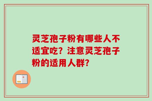 灵芝孢子粉有哪些人不适宜吃?注意灵芝孢子粉的适用人群?-第1张图片-卓越灵芝孢子粉 灵芝孢子粉有哪些人不适宜吃?注意灵芝孢子粉的适用人群?-第1张图片-卓越灵芝孢子粉