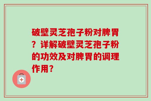 破壁灵芝孢子粉对脾胃?详解破壁灵芝孢子粉的功效及对脾胃的调理作用?-第1张图片-卓越灵芝孢子粉 破壁灵芝孢子粉对脾胃?详解破壁灵芝孢子粉的功效及对脾胃的调理作用?-第1张图片-卓越灵芝孢子粉