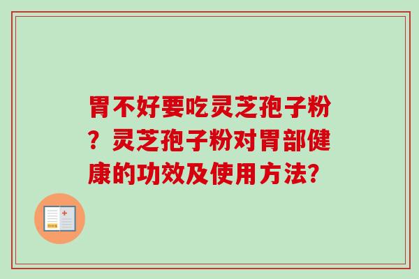 胃不好要吃灵芝孢子粉？灵芝孢子粉对胃部健康的功效及使用方法？-第1张图片-卓越灵芝孢子粉
