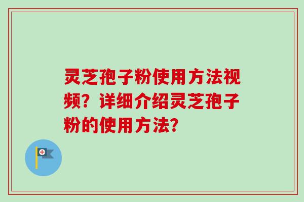 灵芝孢子粉使用方法视频？详细介绍灵芝孢子粉的使用方法？-第1张图片-卓越灵芝孢子粉