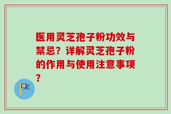 医用灵芝孢子粉功效与禁忌?详解灵芝孢子粉的作用与使用注意事项?-第1张图片-卓越灵芝孢子粉 医用灵芝孢子粉功效与禁忌?详解灵芝孢子粉的作用与使用注意事项?-第1张图片-卓越灵芝孢子粉