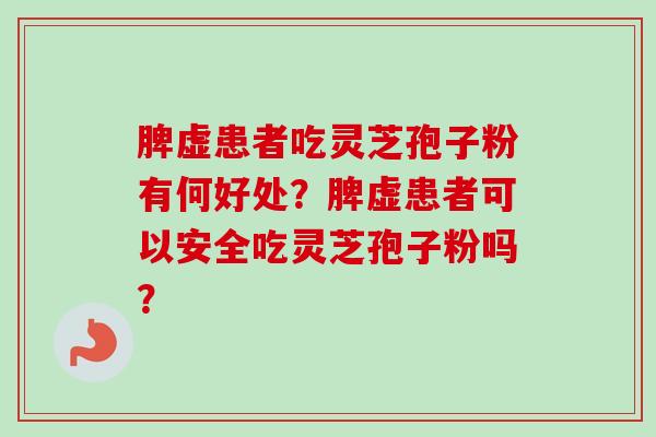 脾虚患者吃灵芝孢子粉有何好处?脾虚患者可以安全吃灵芝孢子粉吗?-第1张图片-卓越灵芝孢子粉 脾虚患者吃灵芝孢子粉有何好处?脾虚患者可以安全吃灵芝孢子粉吗?-第1张图片-卓越灵芝孢子粉