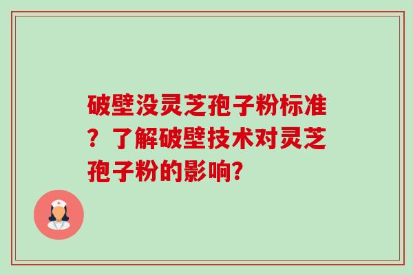 破壁没灵芝孢子粉标准？了解破壁技术对灵芝孢子粉的影响？-第1张图片-卓越灵芝孢子粉