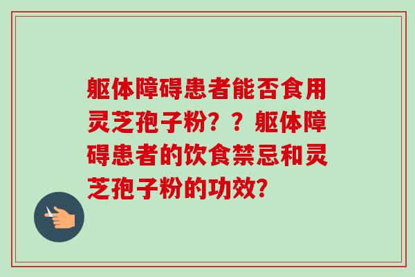 躯体障碍患者能否食用灵芝孢子粉??躯体障碍患者的饮食禁忌和灵芝孢子粉的功效?-第1张图片-卓越灵芝孢子粉 躯体障碍患者能否食用灵芝孢子粉??躯体障碍患者的饮食禁忌和灵芝孢子粉的功效?-第1张图片-卓越灵芝孢子粉