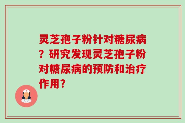 灵芝孢子粉针对糖尿病?研究发现灵芝孢子粉对糖尿病的预防和治疗作用?-第1张图片-卓越灵芝孢子粉 灵芝孢子粉针对糖尿病?研究发现灵芝孢子粉对糖尿病的预防和治疗作用?-第1张图片-卓越灵芝孢子粉