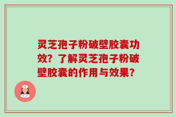 灵芝孢子粉破壁胶囊功效?了解灵芝孢子粉破壁胶囊的作用与效果?-第1张图片-卓越灵芝孢子粉 灵芝孢子粉破壁胶囊功效?了解灵芝孢子粉破壁胶囊的作用与效果?-第1张图片-卓越灵芝孢子粉