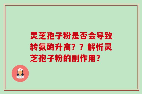 灵芝孢子粉是否会导致转氨酶升高？？解析灵芝孢子粉的副作用？-第1张图片-卓越灵芝孢子粉