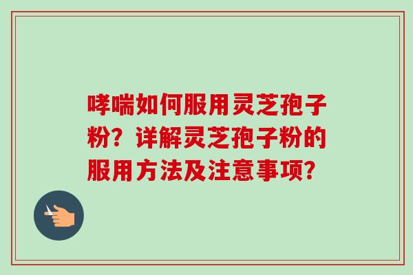 哮喘如何服用灵芝孢子粉?详解灵芝孢子粉的服用方法及注意事项?-第1张图片-卓越灵芝孢子粉 哮喘如何服用灵芝孢子粉?详解灵芝孢子粉的服用方法及注意事项?-第1张图片-卓越灵芝孢子粉