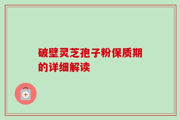 破壁灵芝孢子粉保质期的详细解读-第1张图片-卓越灵芝孢子粉